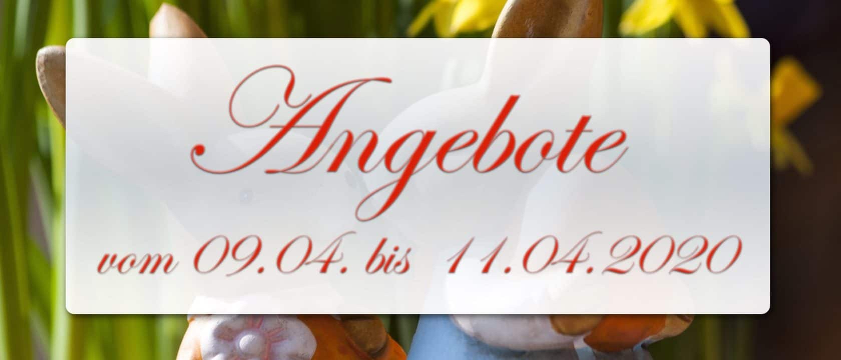 Ostern: Angebote vom 09.04. bis 11.04.2020 Ostern: Angebote vom 09.04. bis 11.04.2020